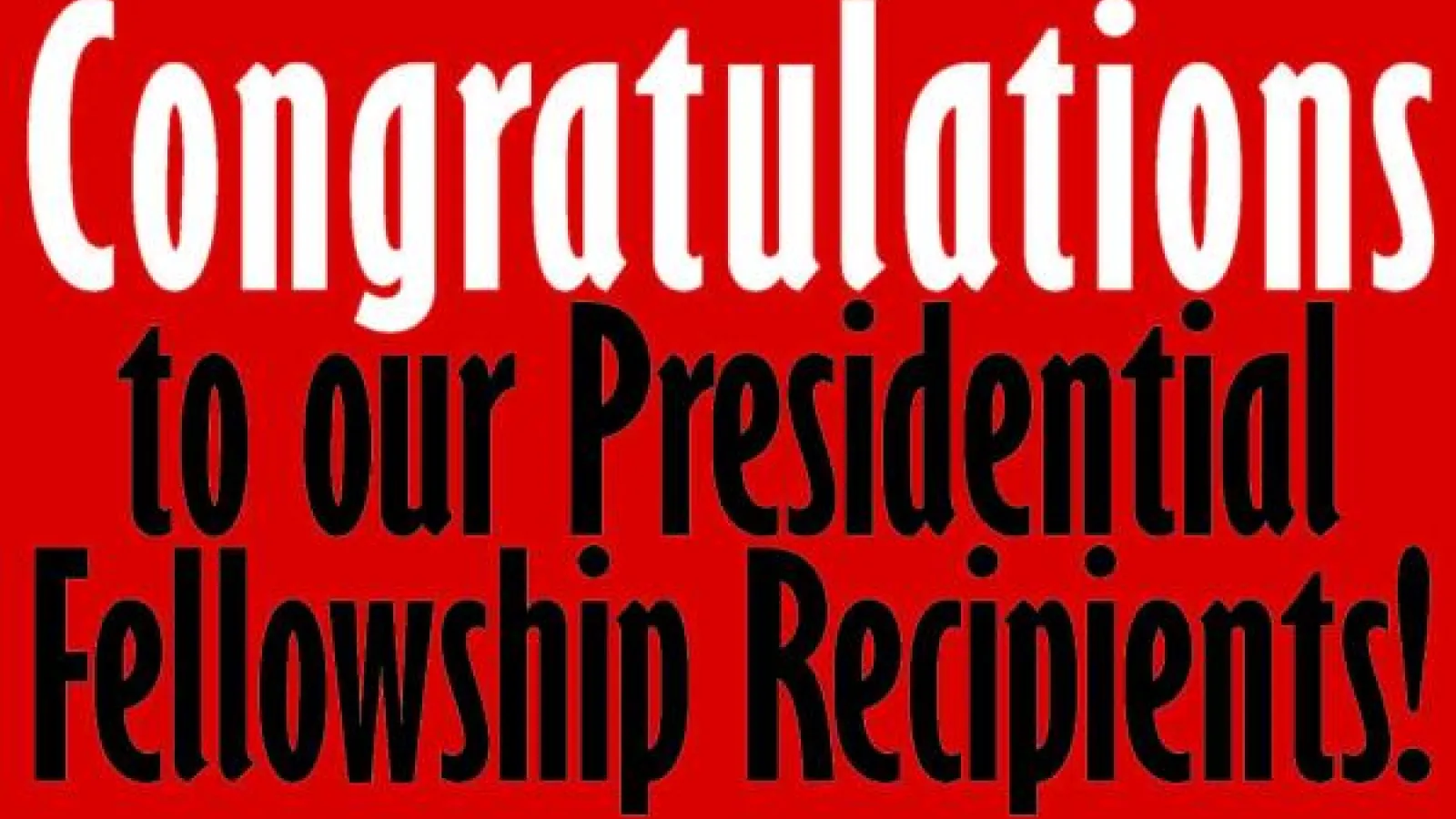 Red background with white text that reads "Congratulations" and black font that reads "to our Presidential Fellowship Recipients!"